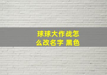 球球大作战怎么改名字 黑色